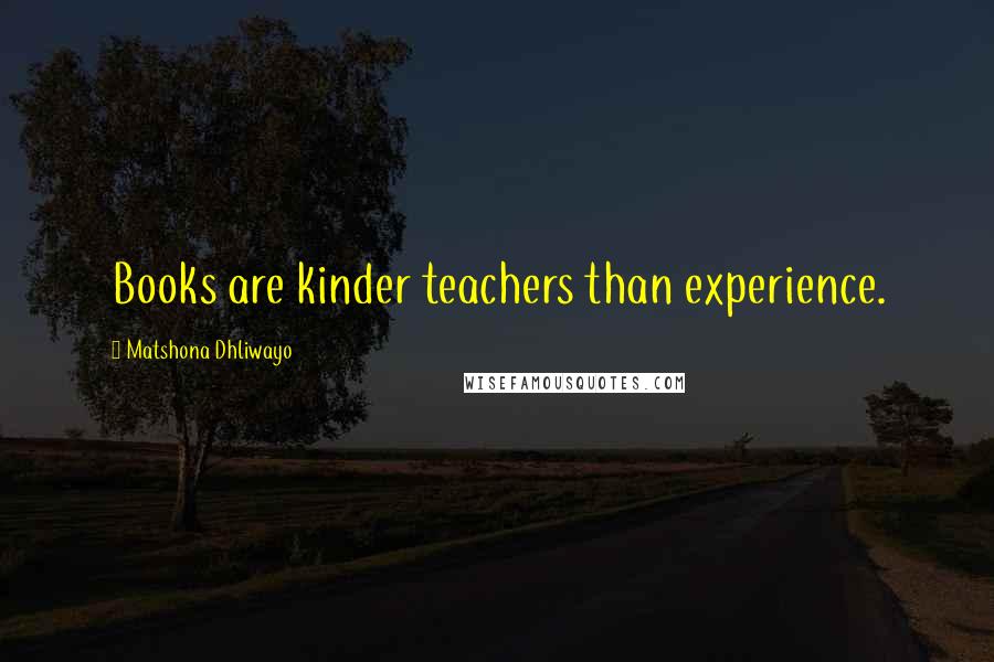 Matshona Dhliwayo Quotes: Books are kinder teachers than experience.