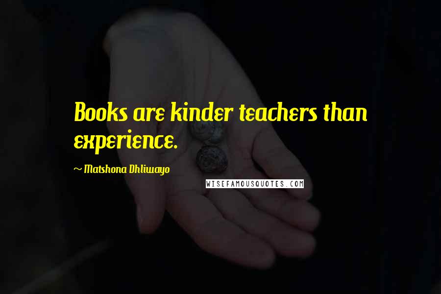 Matshona Dhliwayo Quotes: Books are kinder teachers than experience.