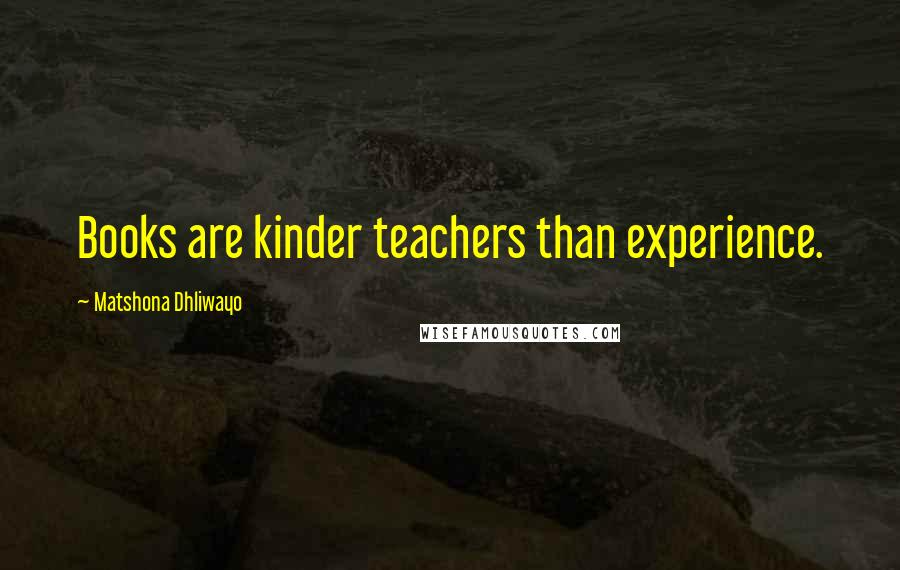 Matshona Dhliwayo Quotes: Books are kinder teachers than experience.