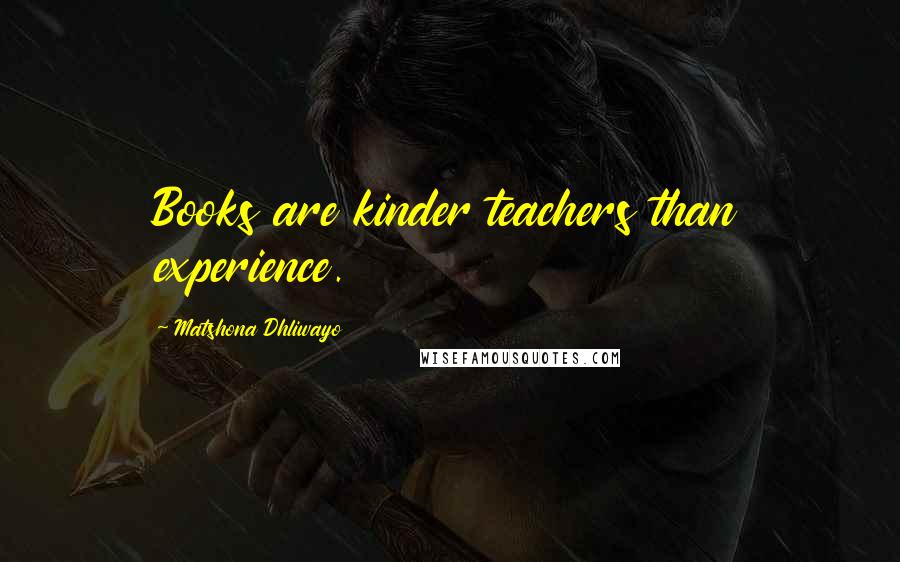 Matshona Dhliwayo Quotes: Books are kinder teachers than experience.