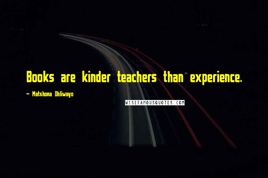 Matshona Dhliwayo Quotes: Books are kinder teachers than experience.