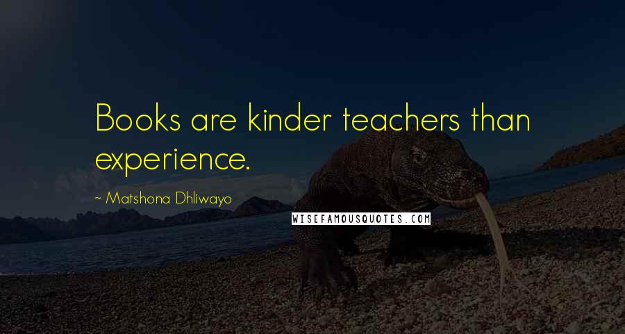 Matshona Dhliwayo Quotes: Books are kinder teachers than experience.