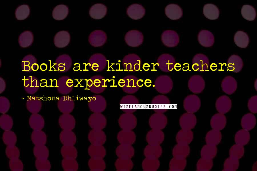 Matshona Dhliwayo Quotes: Books are kinder teachers than experience.