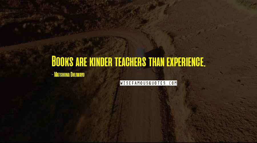 Matshona Dhliwayo Quotes: Books are kinder teachers than experience.