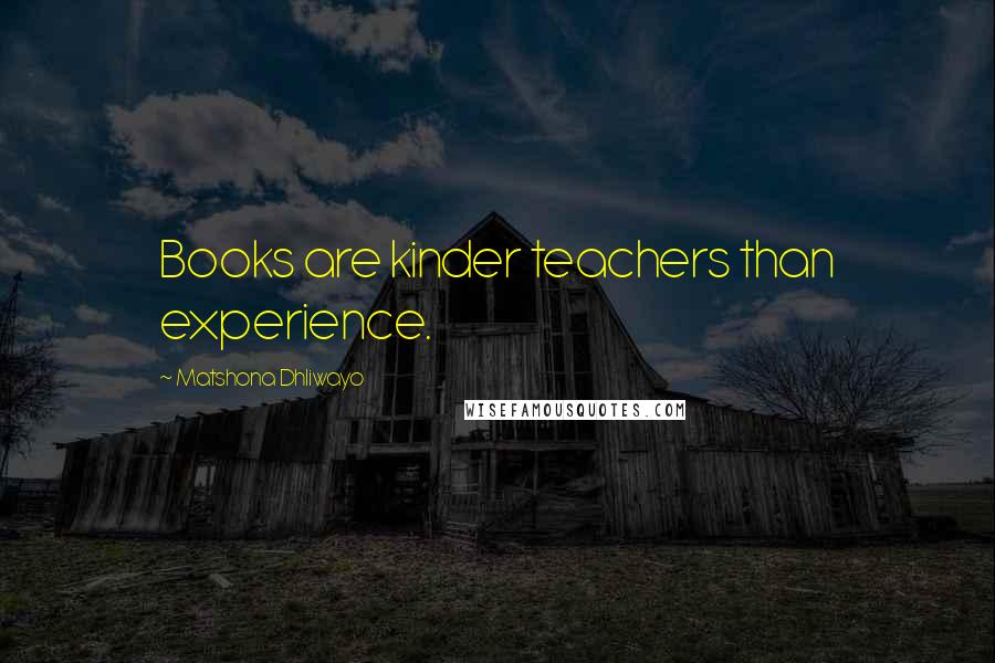 Matshona Dhliwayo Quotes: Books are kinder teachers than experience.