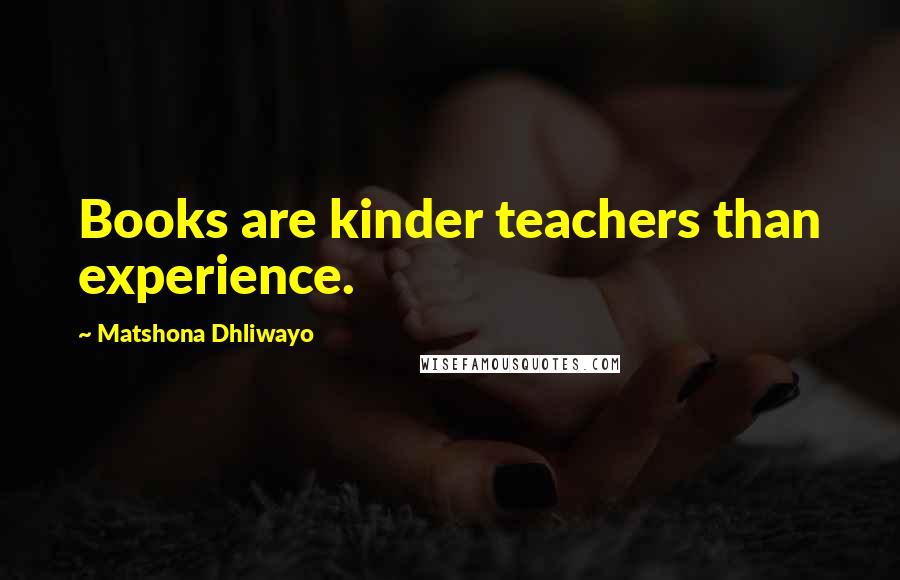 Matshona Dhliwayo Quotes: Books are kinder teachers than experience.