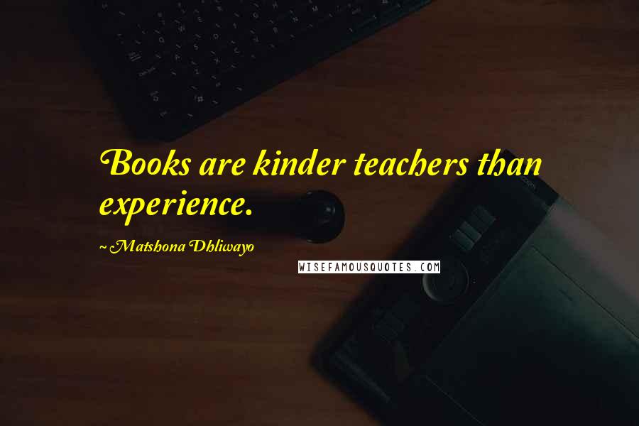 Matshona Dhliwayo Quotes: Books are kinder teachers than experience.