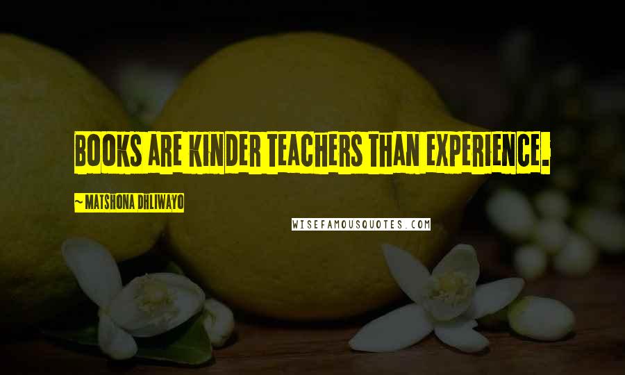 Matshona Dhliwayo Quotes: Books are kinder teachers than experience.