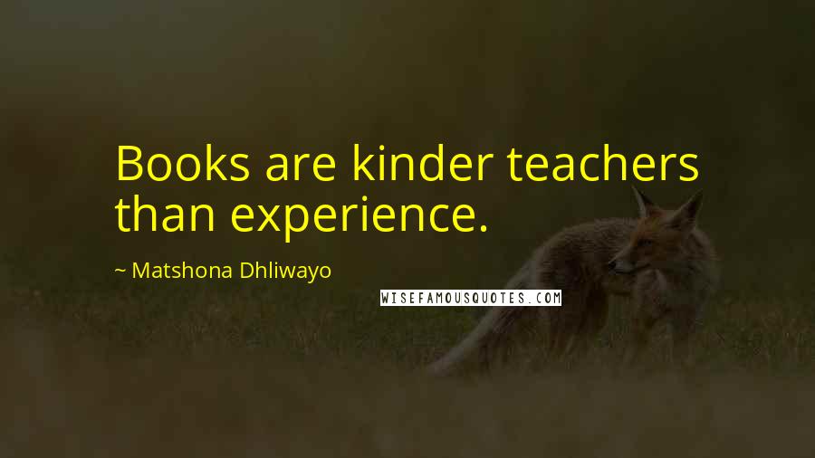 Matshona Dhliwayo Quotes: Books are kinder teachers than experience.