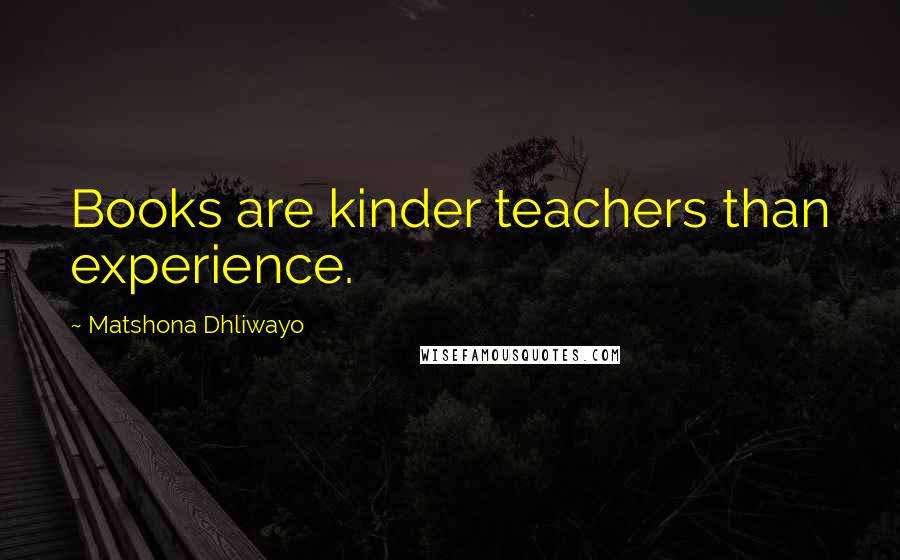 Matshona Dhliwayo Quotes: Books are kinder teachers than experience.