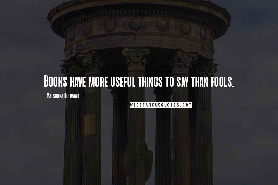Matshona Dhliwayo Quotes: Books have more useful things to say than fools.