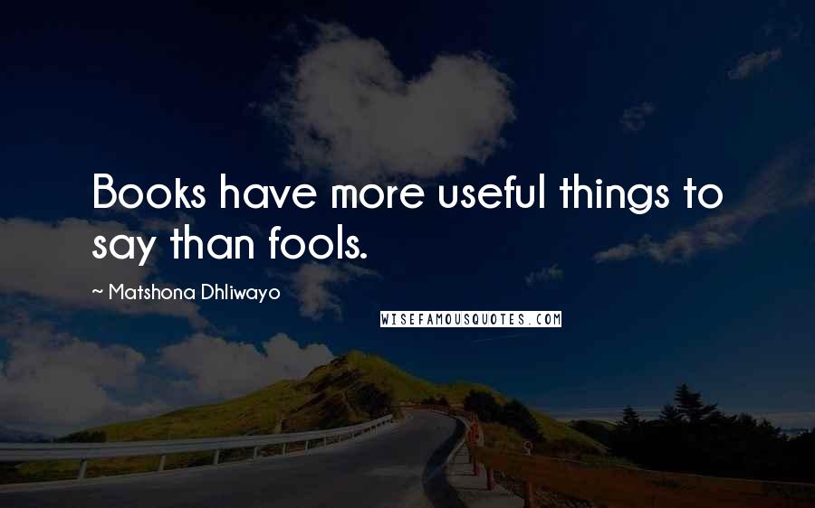 Matshona Dhliwayo Quotes: Books have more useful things to say than fools.