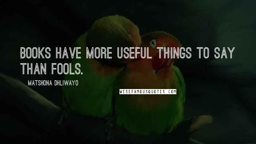 Matshona Dhliwayo Quotes: Books have more useful things to say than fools.