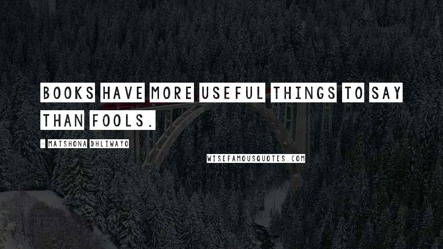 Matshona Dhliwayo Quotes: Books have more useful things to say than fools.