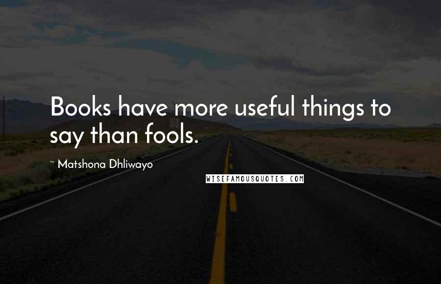 Matshona Dhliwayo Quotes: Books have more useful things to say than fools.