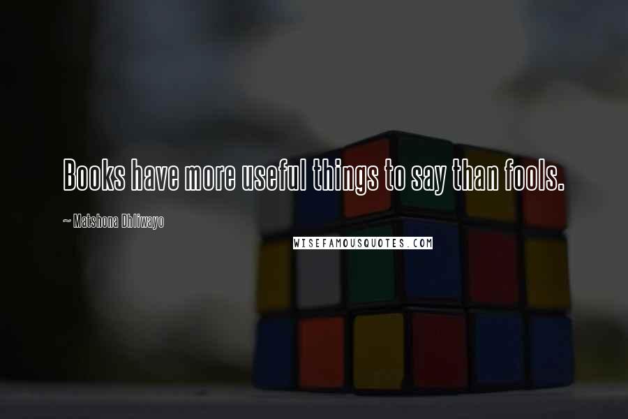 Matshona Dhliwayo Quotes: Books have more useful things to say than fools.