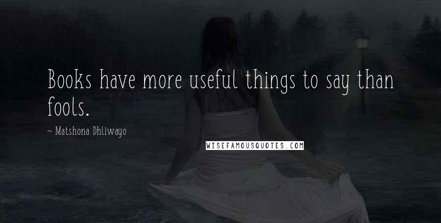 Matshona Dhliwayo Quotes: Books have more useful things to say than fools.