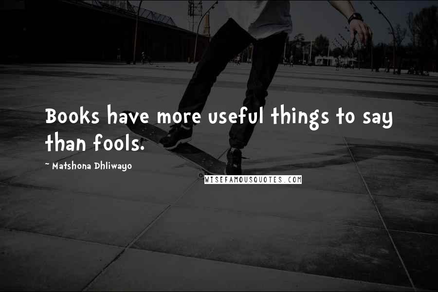 Matshona Dhliwayo Quotes: Books have more useful things to say than fools.