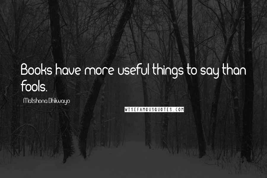Matshona Dhliwayo Quotes: Books have more useful things to say than fools.