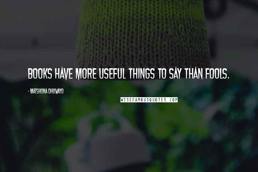 Matshona Dhliwayo Quotes: Books have more useful things to say than fools.
