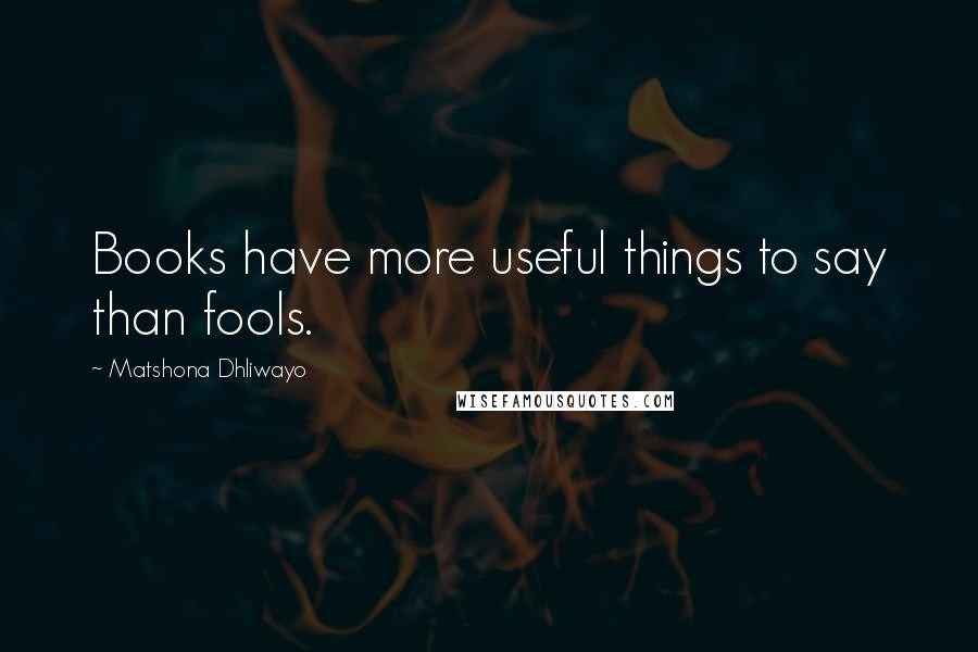 Matshona Dhliwayo Quotes: Books have more useful things to say than fools.