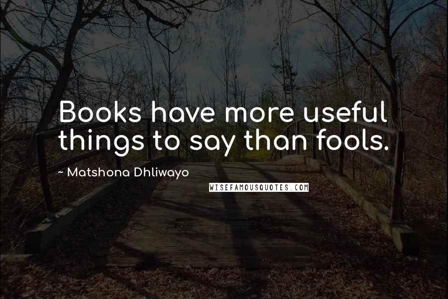 Matshona Dhliwayo Quotes: Books have more useful things to say than fools.