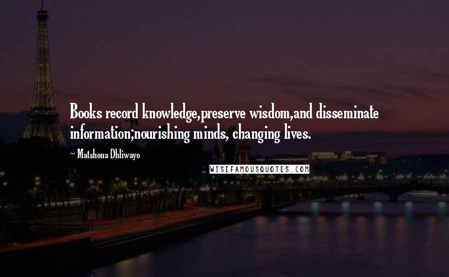 Matshona Dhliwayo Quotes: Books record knowledge,preserve wisdom,and disseminate information;nourishing minds, changing lives.