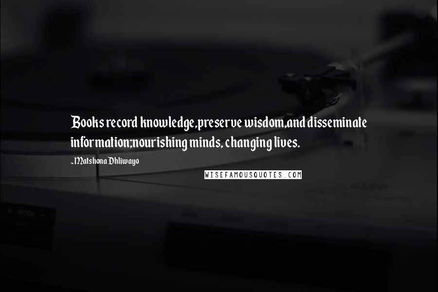 Matshona Dhliwayo Quotes: Books record knowledge,preserve wisdom,and disseminate information;nourishing minds, changing lives.