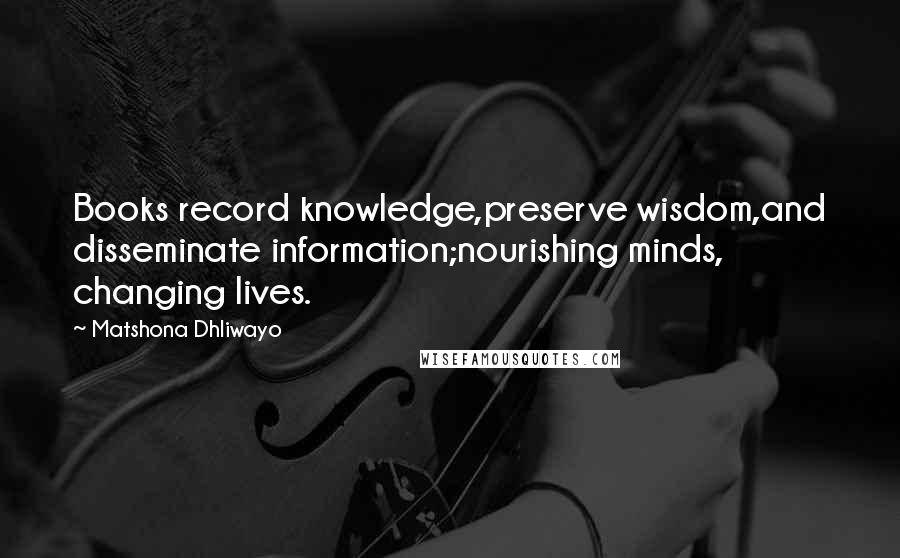 Matshona Dhliwayo Quotes: Books record knowledge,preserve wisdom,and disseminate information;nourishing minds, changing lives.
