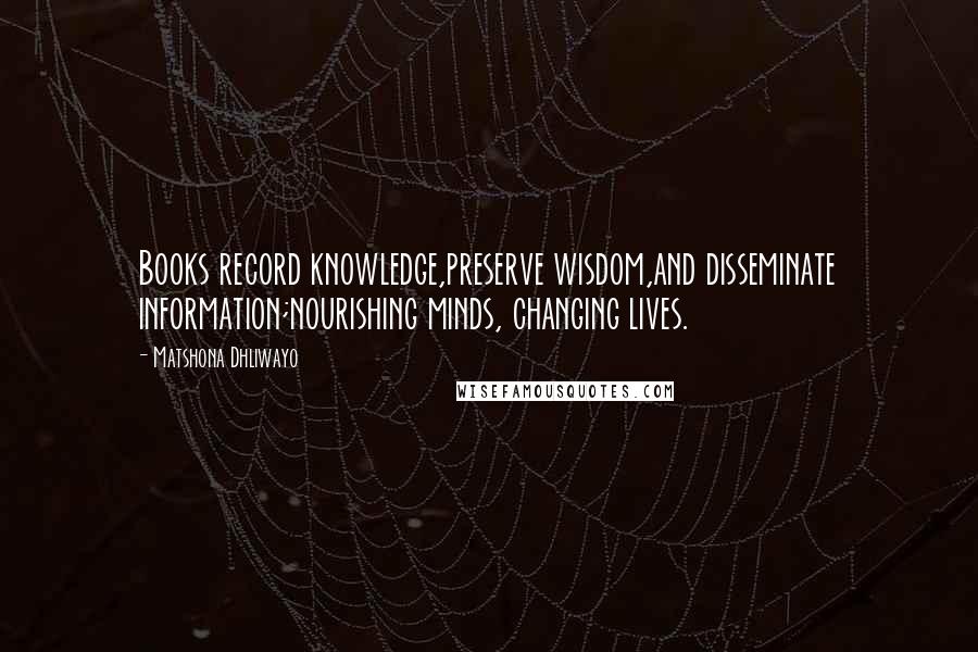 Matshona Dhliwayo Quotes: Books record knowledge,preserve wisdom,and disseminate information;nourishing minds, changing lives.