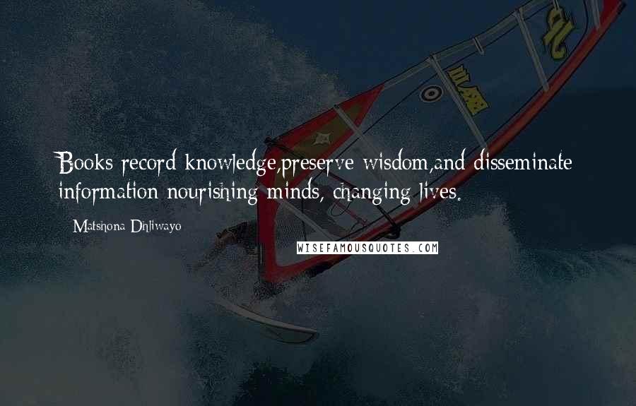 Matshona Dhliwayo Quotes: Books record knowledge,preserve wisdom,and disseminate information;nourishing minds, changing lives.