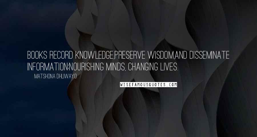 Matshona Dhliwayo Quotes: Books record knowledge,preserve wisdom,and disseminate information;nourishing minds, changing lives.