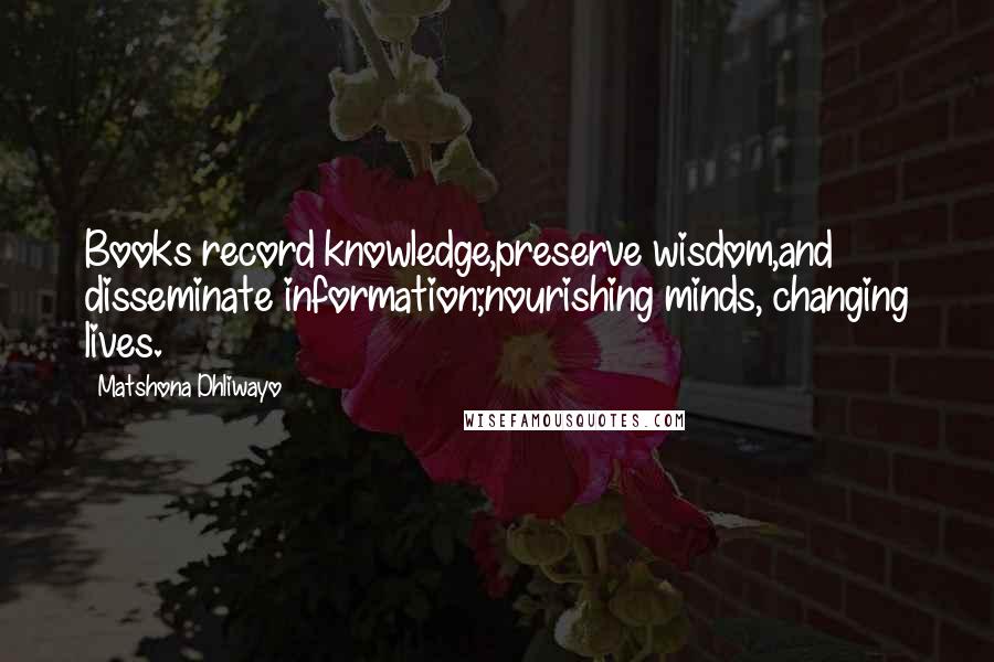 Matshona Dhliwayo Quotes: Books record knowledge,preserve wisdom,and disseminate information;nourishing minds, changing lives.