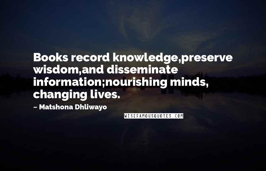 Matshona Dhliwayo Quotes: Books record knowledge,preserve wisdom,and disseminate information;nourishing minds, changing lives.