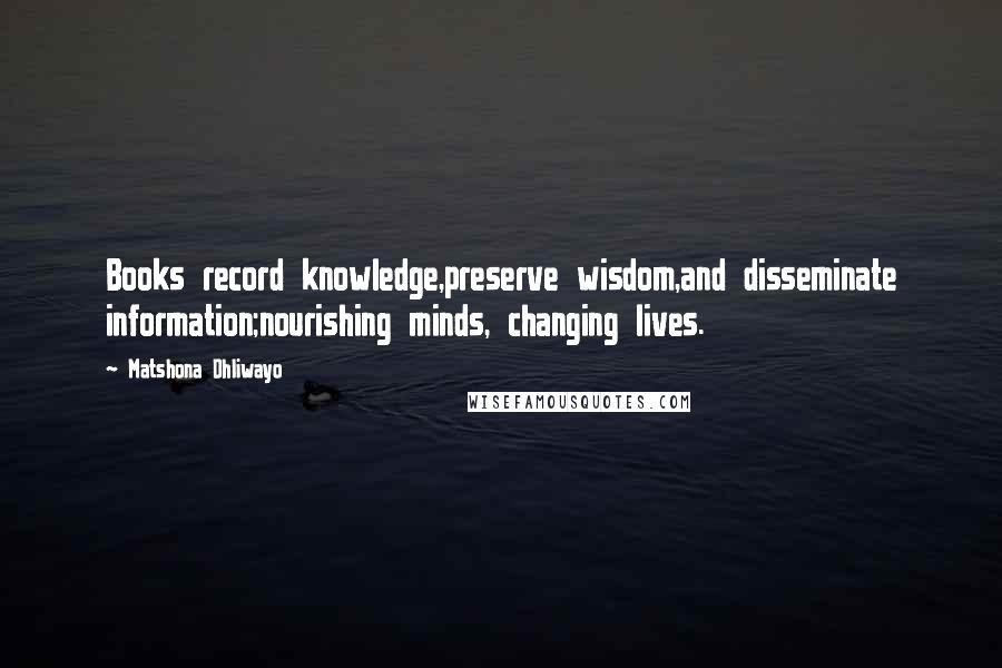 Matshona Dhliwayo Quotes: Books record knowledge,preserve wisdom,and disseminate information;nourishing minds, changing lives.
