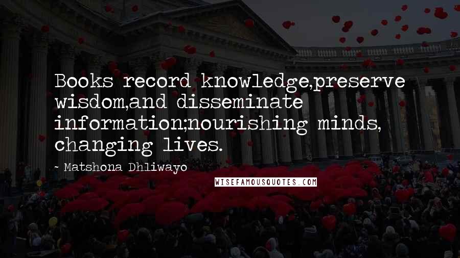 Matshona Dhliwayo Quotes: Books record knowledge,preserve wisdom,and disseminate information;nourishing minds, changing lives.