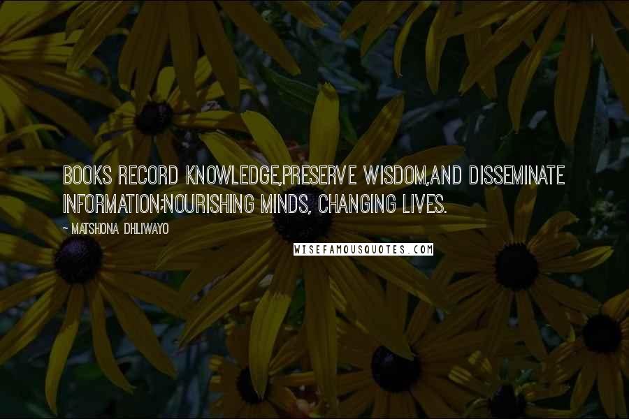 Matshona Dhliwayo Quotes: Books record knowledge,preserve wisdom,and disseminate information;nourishing minds, changing lives.