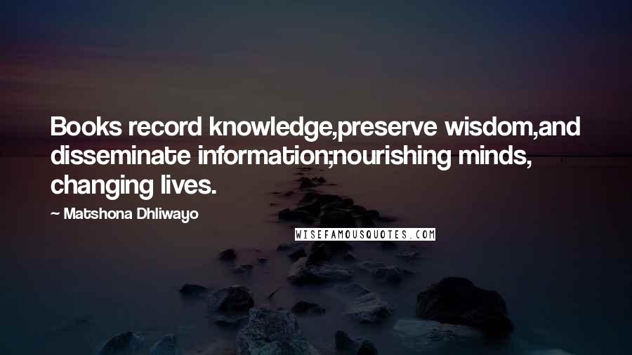 Matshona Dhliwayo Quotes: Books record knowledge,preserve wisdom,and disseminate information;nourishing minds, changing lives.