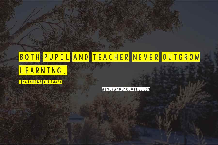 Matshona Dhliwayo Quotes: Both pupil and teacher never outgrow learning.