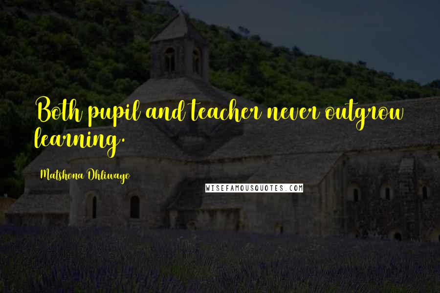 Matshona Dhliwayo Quotes: Both pupil and teacher never outgrow learning.