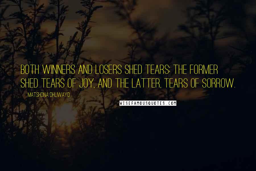 Matshona Dhliwayo Quotes: Both winners and losers shed tears; the former shed tears of joy, and the latter, tears of sorrow.