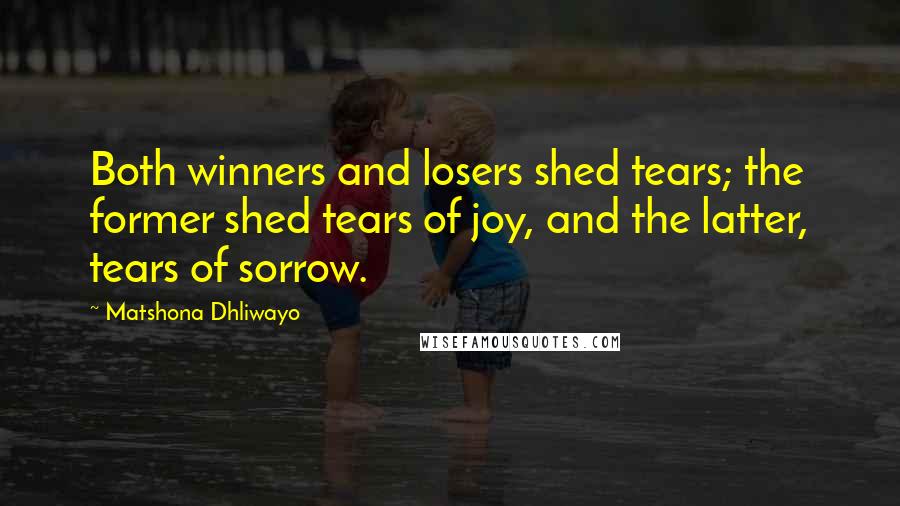 Matshona Dhliwayo Quotes: Both winners and losers shed tears; the former shed tears of joy, and the latter, tears of sorrow.