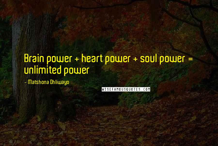 Matshona Dhliwayo Quotes: Brain power + heart power + soul power = unlimited power