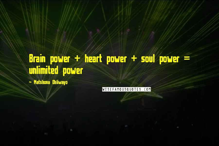 Matshona Dhliwayo Quotes: Brain power + heart power + soul power = unlimited power