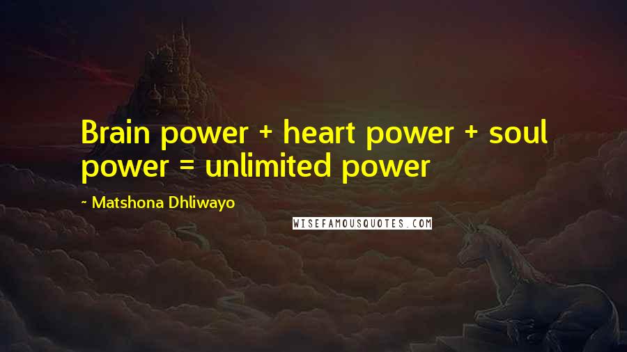 Matshona Dhliwayo Quotes: Brain power + heart power + soul power = unlimited power