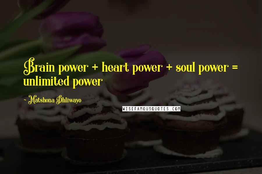 Matshona Dhliwayo Quotes: Brain power + heart power + soul power = unlimited power