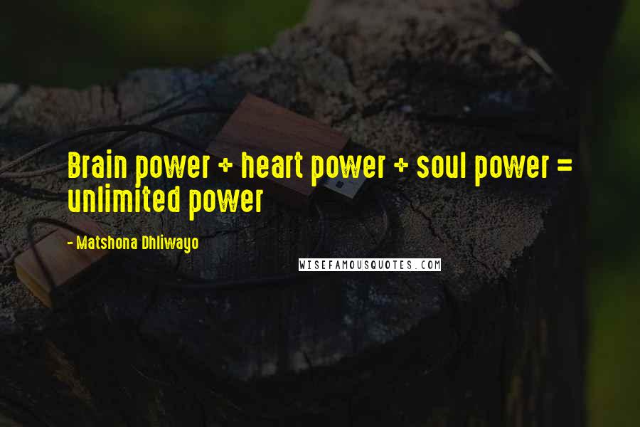 Matshona Dhliwayo Quotes: Brain power + heart power + soul power = unlimited power
