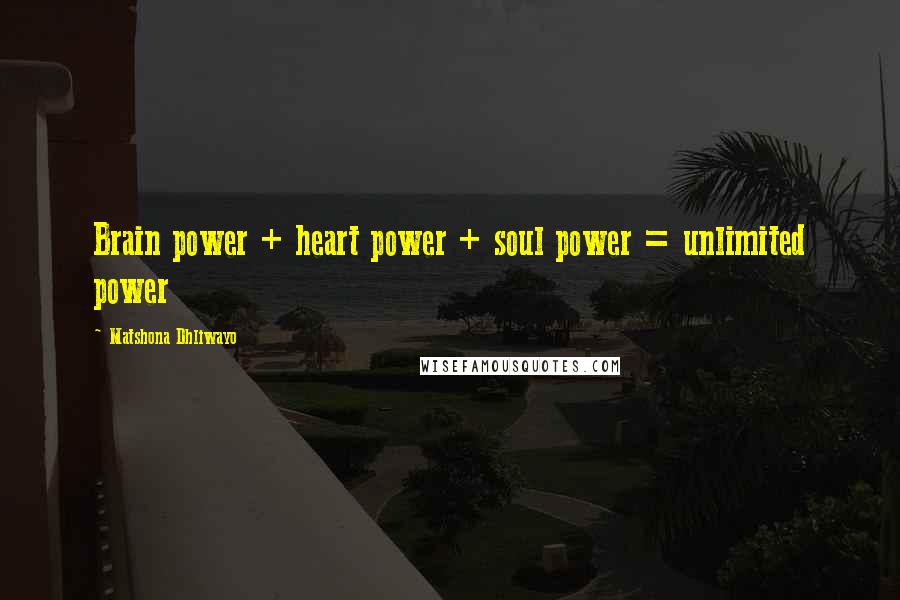 Matshona Dhliwayo Quotes: Brain power + heart power + soul power = unlimited power
