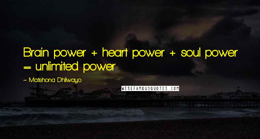 Matshona Dhliwayo Quotes: Brain power + heart power + soul power = unlimited power