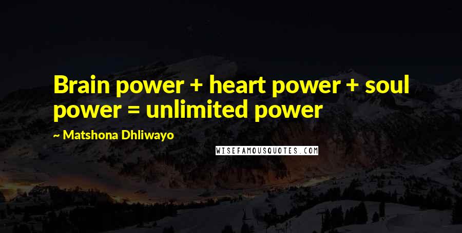 Matshona Dhliwayo Quotes: Brain power + heart power + soul power = unlimited power